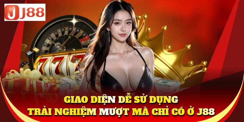 Giao diện dễ sử dụng, trải nghiệm mượt mà chỉ có ở J88