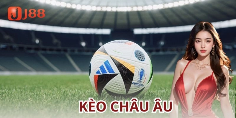 Kèo châu Âu: Bí quyết và kinh nghiệm cá cược cùng J88